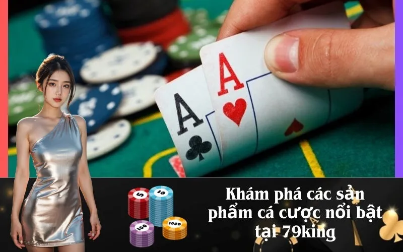 Khám phá các sản phẩm cá cược nổi bật tại 79king